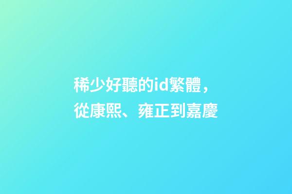 稀少好聽的id繁體，從康熙、雍正到嘉慶-第1張-觀點-玄機派