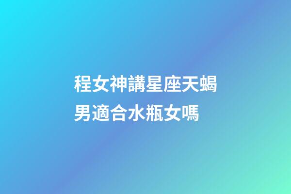 程女神講星座天蝎男適合水瓶女嗎-第1張-星座運(yùn)勢(shì)-玄機(jī)派