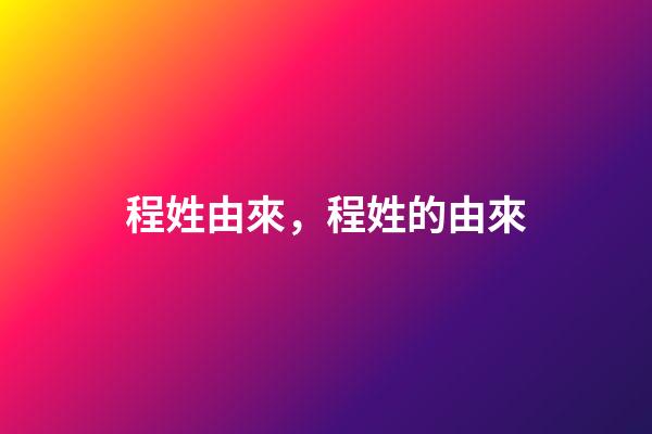程姓由來，程姓的由來-第1張-觀點-玄機派
