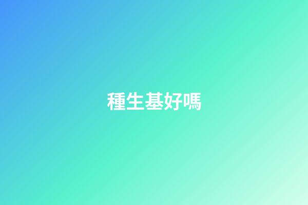 種生基好嗎