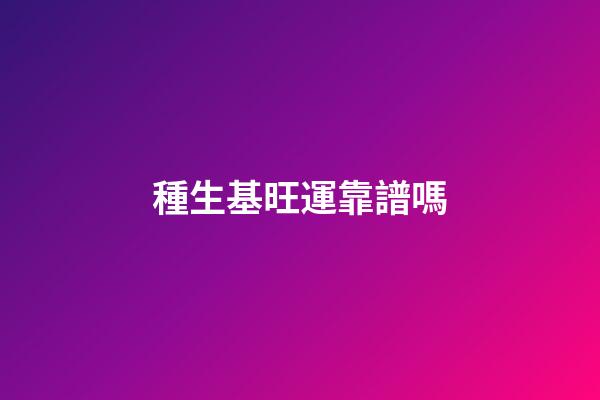 種生基旺運靠譜嗎?