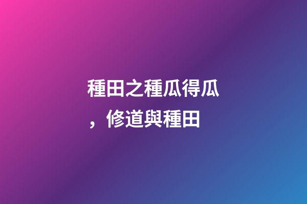種田之種瓜得瓜，修道與種田(黃帝訪道)