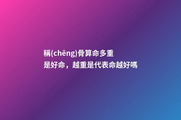 稱(chēng)骨算命多重是好命，越重是代表命越好嗎