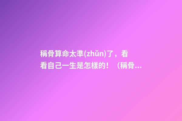 稱骨算命太準(zhǔn)了，看看自己一生是怎樣的！（稱骨算命很準(zhǔn)）