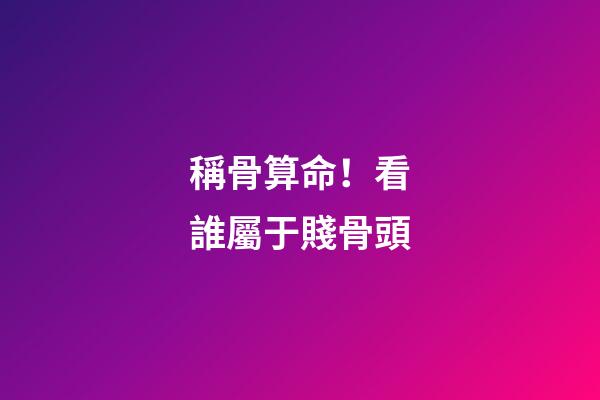 稱骨算命！看誰屬于賤骨頭