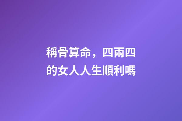 稱骨算命，四兩四的女人人生順利嗎