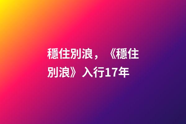 穩住別浪，《穩住別浪》入行17年-第1張-觀點-玄機派