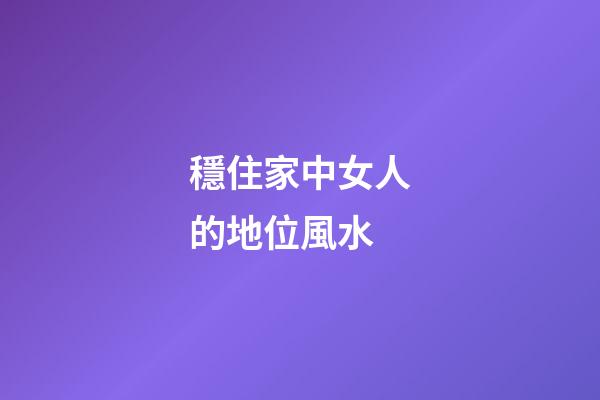 穩住家中女人的地位風水
