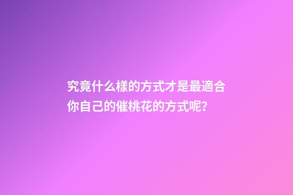 究竟什么樣的方式才是最適合你自己的催桃花的方式呢？