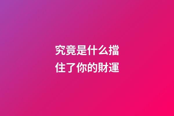 究竟是什么擋住了你的財運
