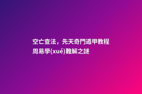 空亡查法，先天奇門遁甲教程周易學(xué)難解之謎