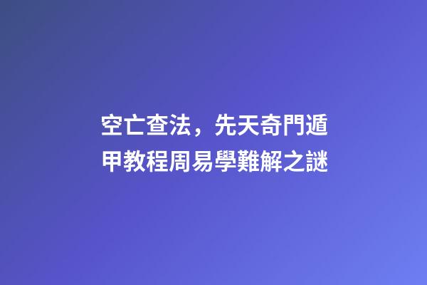 空亡查法，先天奇門遁甲教程周易學難解之謎
