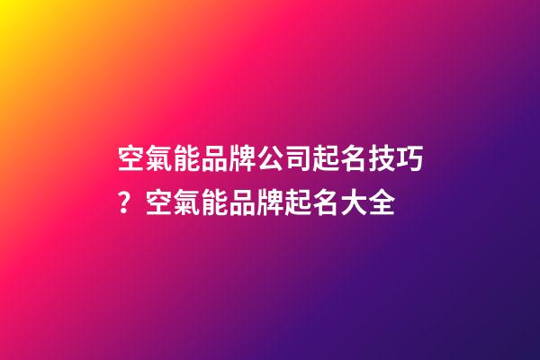 空氣能品牌公司起名技巧？空氣能品牌起名大全-第1張-公司起名-玄機(jī)派