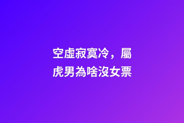空虛寂寞冷，屬虎男為啥沒女票