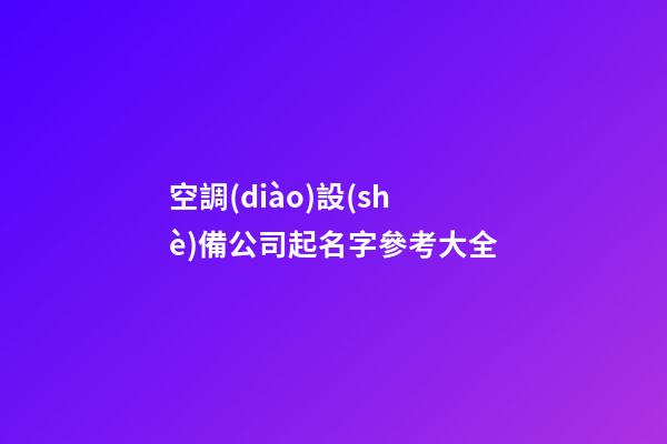 空調(diào)設(shè)備公司起名字參考大全-第1張-公司起名-玄機派