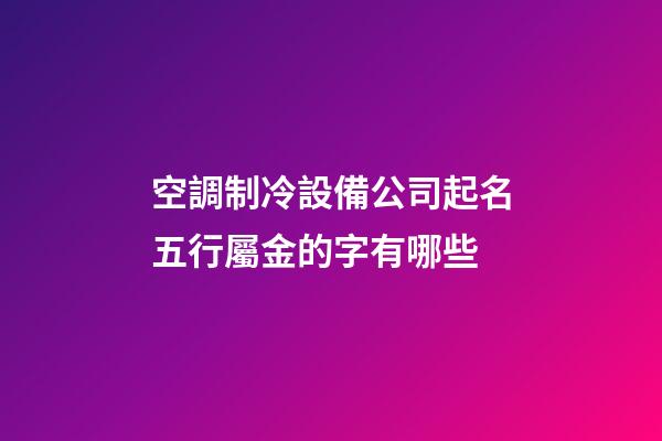 空調制冷設備公司起名五行屬金的字有哪些-第1張-公司起名-玄機派