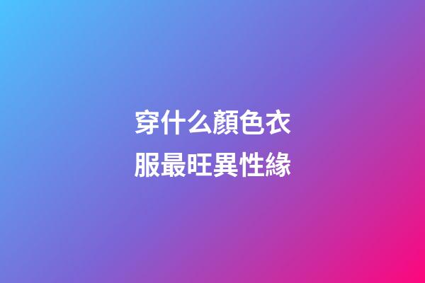 穿什么顏色衣服最旺異性緣