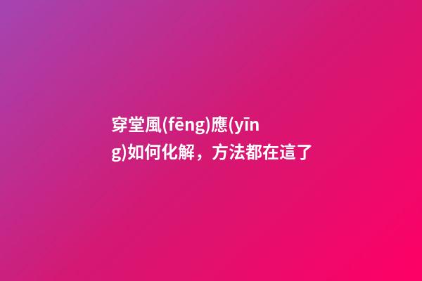 穿堂風(fēng)應(yīng)如何化解，方法都在這了