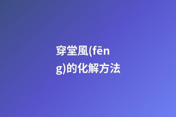 穿堂風(fēng)的化解方法