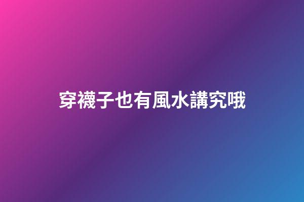穿襪子也有風水講究哦