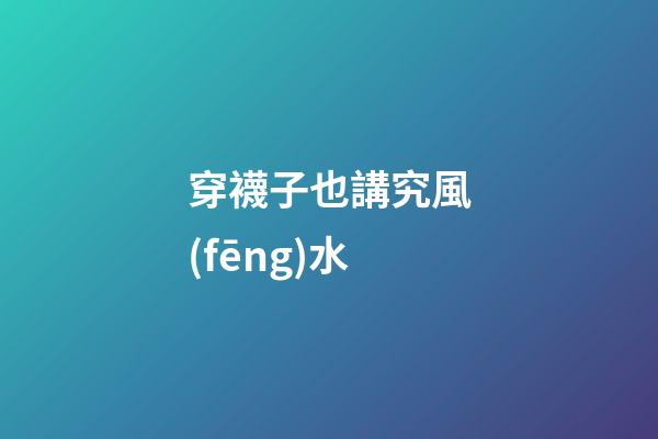 穿襪子也講究風(fēng)水
