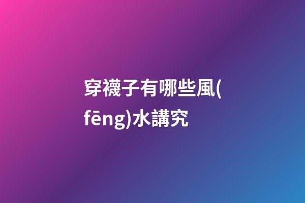 穿襪子有哪些風(fēng)水講究