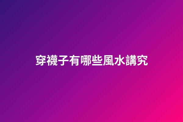 穿襪子有哪些風水講究