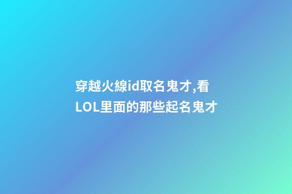 穿越火線id取名鬼才,看LOL里面的那些起名鬼才-第1張-觀點-玄機派