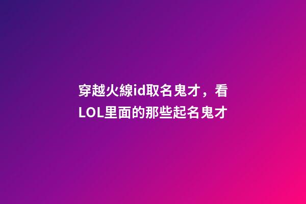 穿越火線id取名鬼才，看LOL里面的那些起名鬼才-第1張-觀點-玄機派