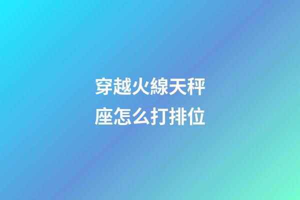穿越火線天秤座怎么打排位-第1張-星座運勢-玄機派