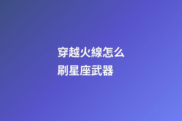 穿越火線怎么刷星座武器-第1張-星座運勢-玄機派
