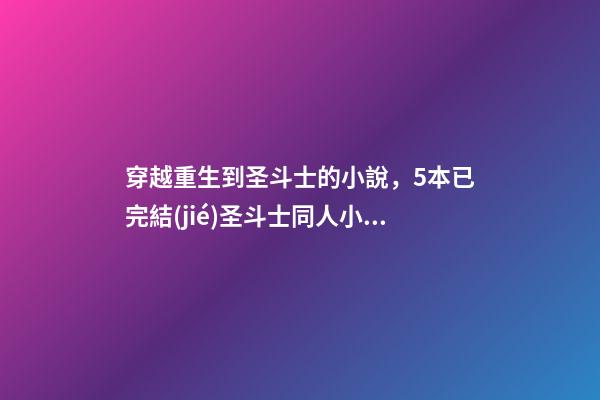 穿越重生到圣斗士的小說，5本已完結(jié)圣斗士同人小說-第1張-觀點(diǎn)-玄機(jī)派