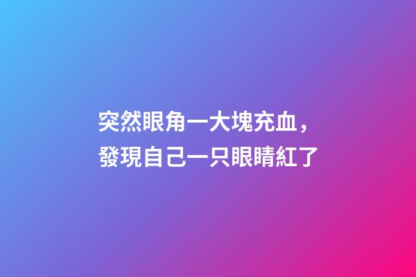 突然眼角一大塊充血，發現自己一只眼睛紅了-第1張-觀點-玄機派
