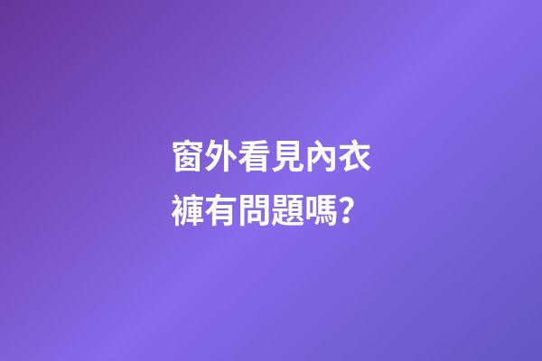 窗外看見內衣褲有問題嗎？