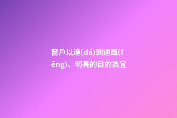 窗戶以達(dá)到通風(fēng)、明亮的目的為宜