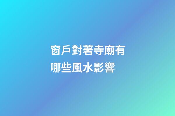 窗戶對著寺廟有哪些風水影響