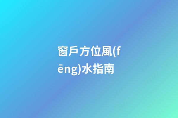 窗戶方位風(fēng)水指南