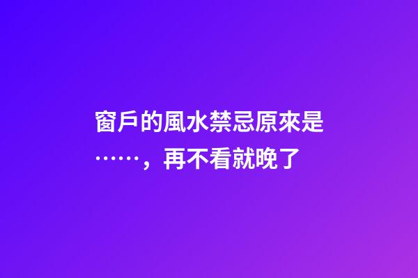 窗戶的風水禁忌原來是……，再不看就晚了