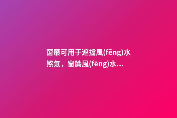 窗簾可用于遮擋風(fēng)水煞氣，窗簾風(fēng)水禁忌