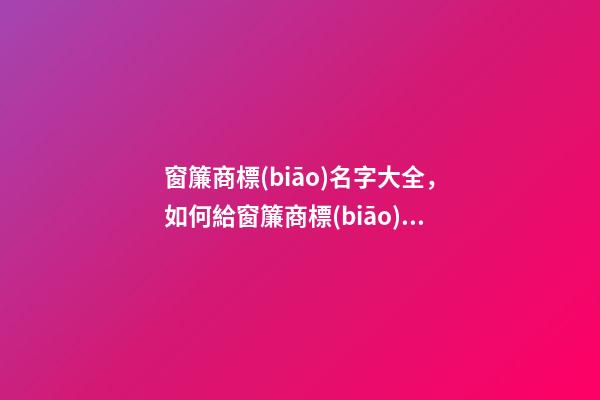 窗簾商標(biāo)名字大全，如何給窗簾商標(biāo)起名？-第1張-商標(biāo)起名-玄機(jī)派