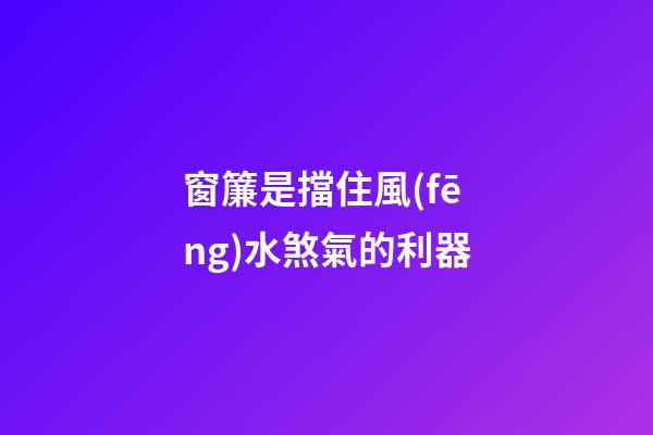 窗簾是擋住風(fēng)水煞氣的利器
