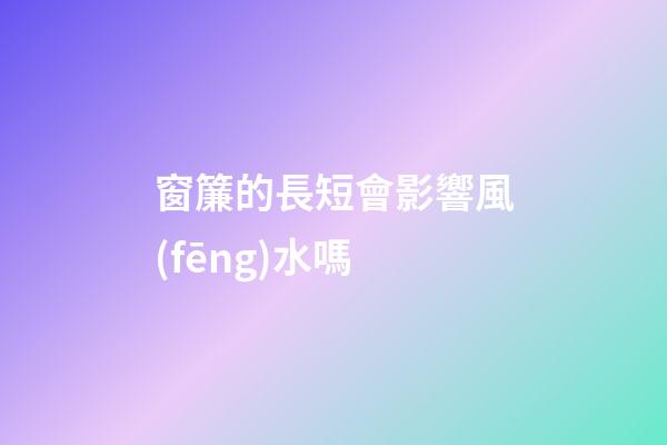 窗簾的長短會影響風(fēng)水嗎