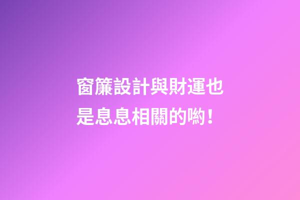 窗簾設計與財運也是息息相關的喲！