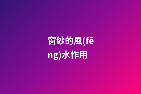 窗紗的風(fēng)水作用