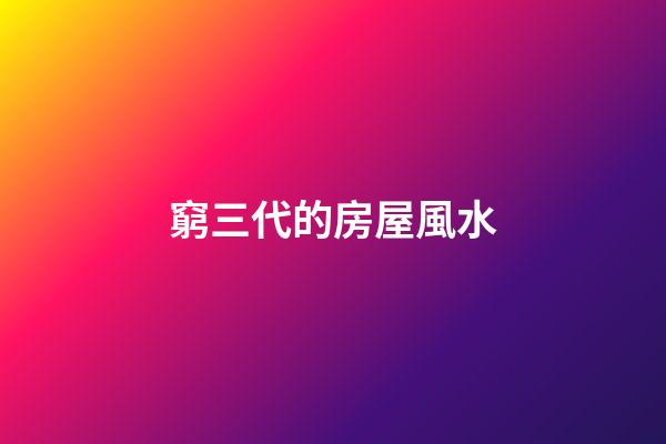 窮三代的房屋風水