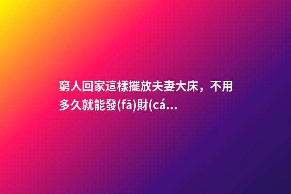 窮人回家這樣擺放夫妻大床，不用多久就能發(fā)財(cái)，財(cái)運(yùn)越住越好