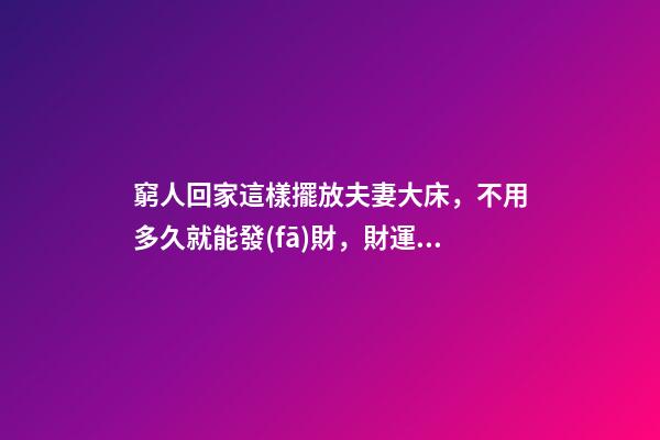窮人回家這樣擺放夫妻大床，不用多久就能發(fā)財，財運(yùn)越住越好