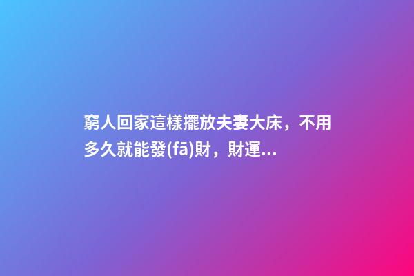 窮人回家這樣擺放夫妻大床，不用多久就能發(fā)財，財運越住越好