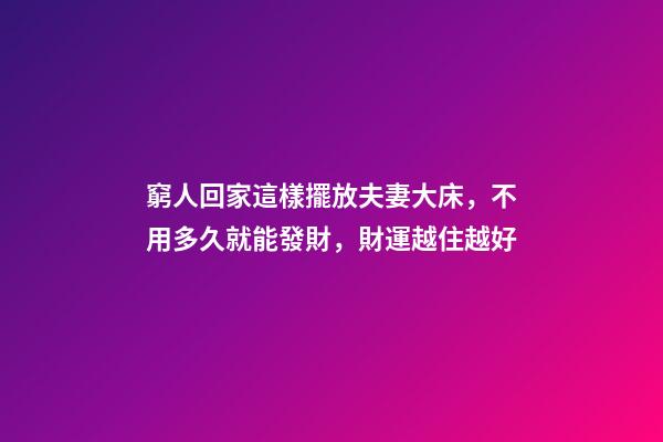 窮人回家這樣擺放夫妻大床，不用多久就能發財，財運越住越好