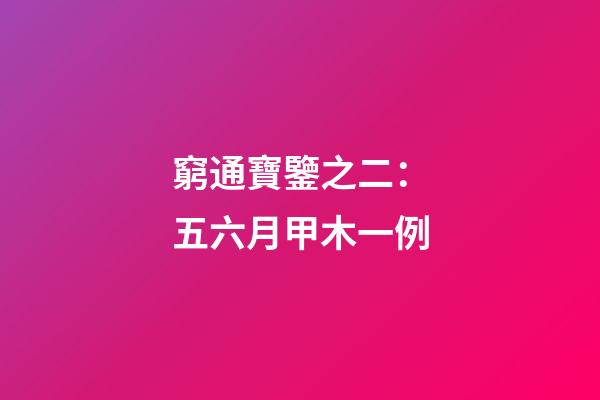 窮通寶鑒之二：五六月甲木一例
